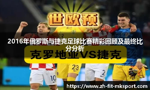 2016年俄罗斯与捷克足球比赛精彩回顾及最终比分分析