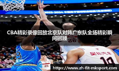 CBA精彩录像回放北京队对阵广东队全场精彩瞬间回顾