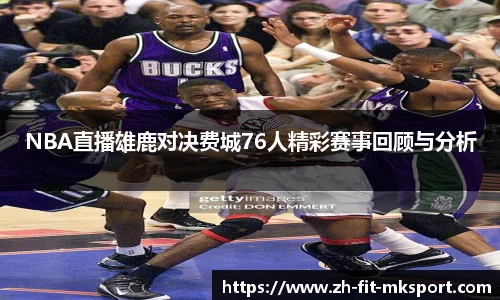 NBA直播雄鹿对决费城76人精彩赛事回顾与分析