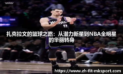 扎克拉文的篮球之路：从潜力新星到NBA全明星的华丽转身