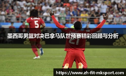 墨西哥男篮对决巴拿马队世预赛精彩回顾与分析