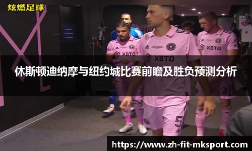 休斯顿迪纳摩与纽约城比赛前瞻及胜负预测分析