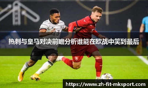 热刺与皇马对决前瞻分析谁能在欧战中笑到最后