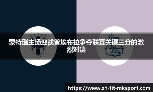 蒙特瑞主场迎战普埃布拉争夺联赛关键三分的激烈对决
