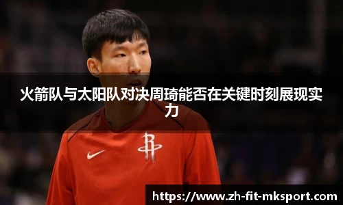 火箭队与太阳队对决周琦能否在关键时刻展现实力