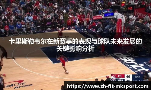 卡里斯勒韦尔在新赛季的表现与球队未来发展的关键影响分析