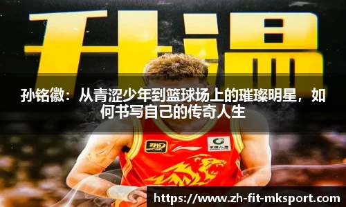 孙铭徽：从青涩少年到篮球场上的璀璨明星，如何书写自己的传奇人生