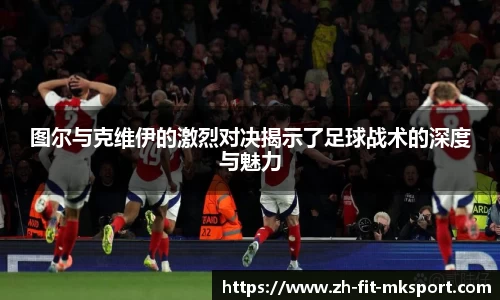 图尔与克维伊的激烈对决揭示了足球战术的深度与魅力