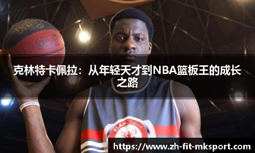克林特卡佩拉：从年轻天才到NBA篮板王的成长之路