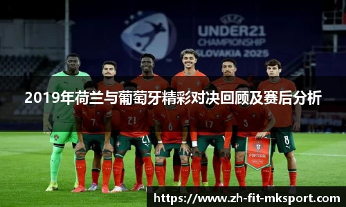 2019年荷兰与葡萄牙精彩对决回顾及赛后分析