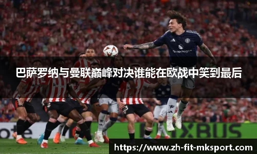 巴萨罗纳与曼联巅峰对决谁能在欧战中笑到最后