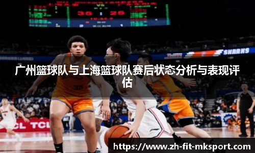 广州篮球队与上海篮球队赛后状态分析与表现评估