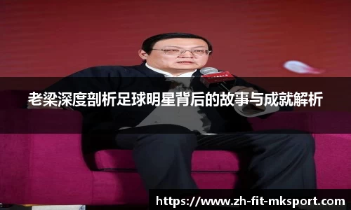 老梁深度剖析足球明星背后的故事与成就解析