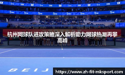 杭州网球队进攻策略深入解析助力网球热潮再攀高峰