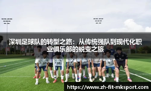 深圳足球队的转型之路：从传统强队到现代化职业俱乐部的蜕变之旅