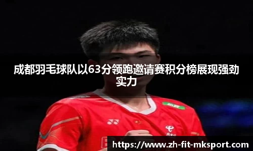成都羽毛球队以63分领跑邀请赛积分榜展现强劲实力