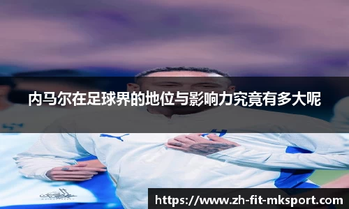 内马尔在足球界的地位与影响力究竟有多大呢