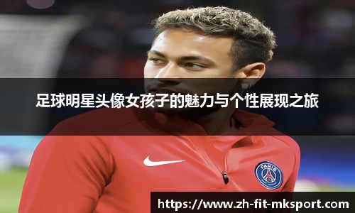 足球明星头像女孩子的魅力与个性展现之旅
