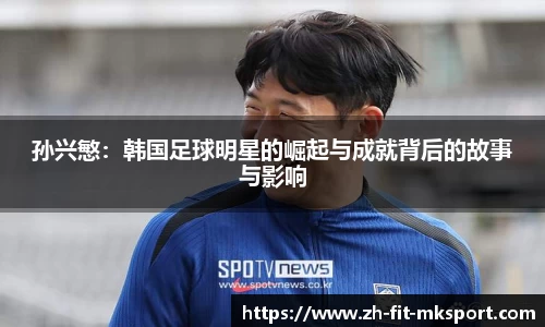 孙兴慜：韩国足球明星的崛起与成就背后的故事与影响