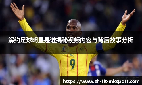 解约足球明星是谁揭秘视频内容与背后故事分析