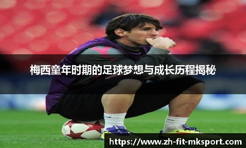 梅西童年时期的足球梦想与成长历程揭秘